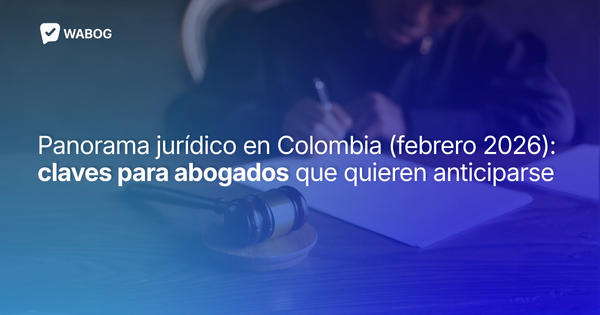 Panorama jurídico en Colombia (febrero 2026): claves para abogados que quieren anticiparse